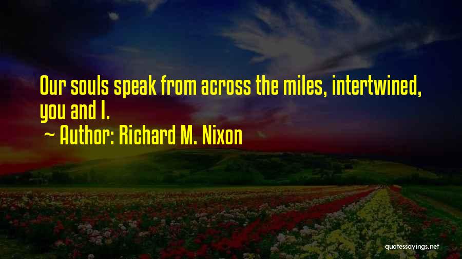 Richard M. Nixon Quotes: Our Souls Speak From Across The Miles, Intertwined, You And I.