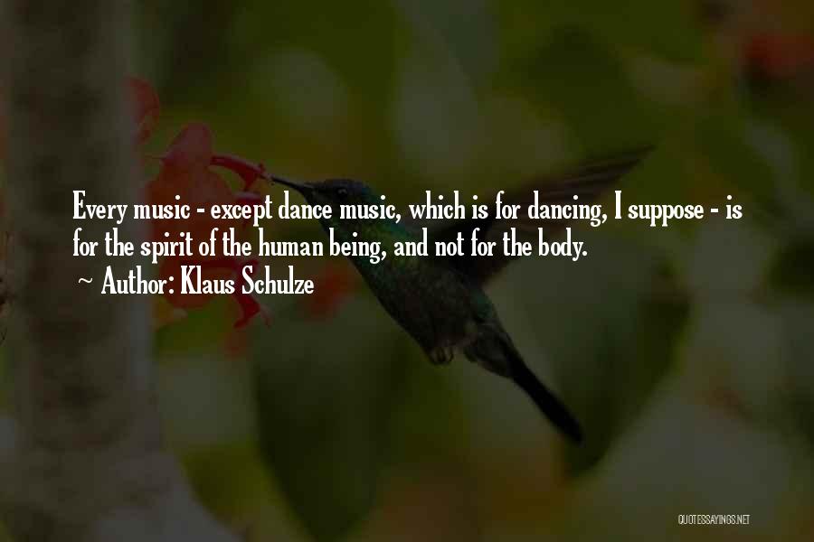 Klaus Schulze Quotes: Every Music - Except Dance Music, Which Is For Dancing, I Suppose - Is For The Spirit Of The Human