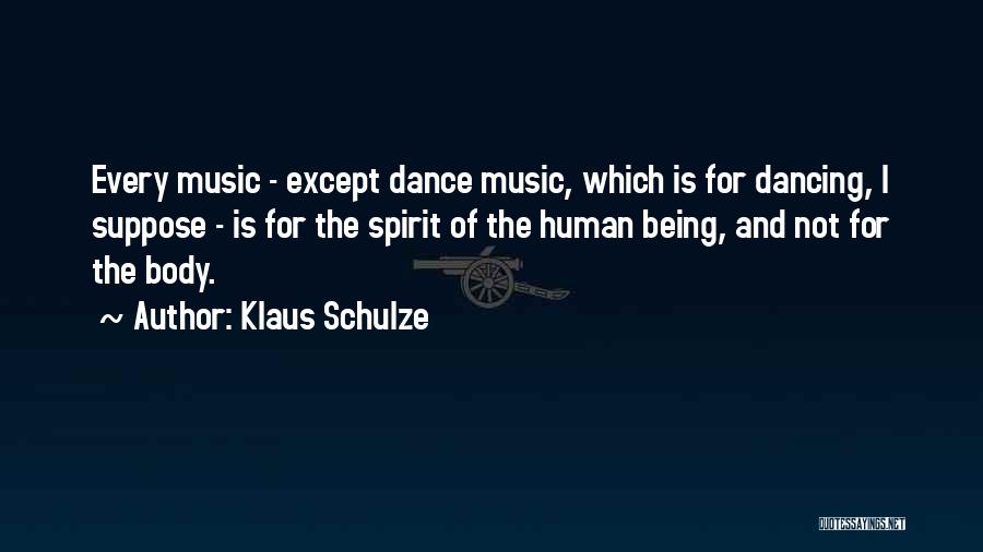 Klaus Schulze Quotes: Every Music - Except Dance Music, Which Is For Dancing, I Suppose - Is For The Spirit Of The Human