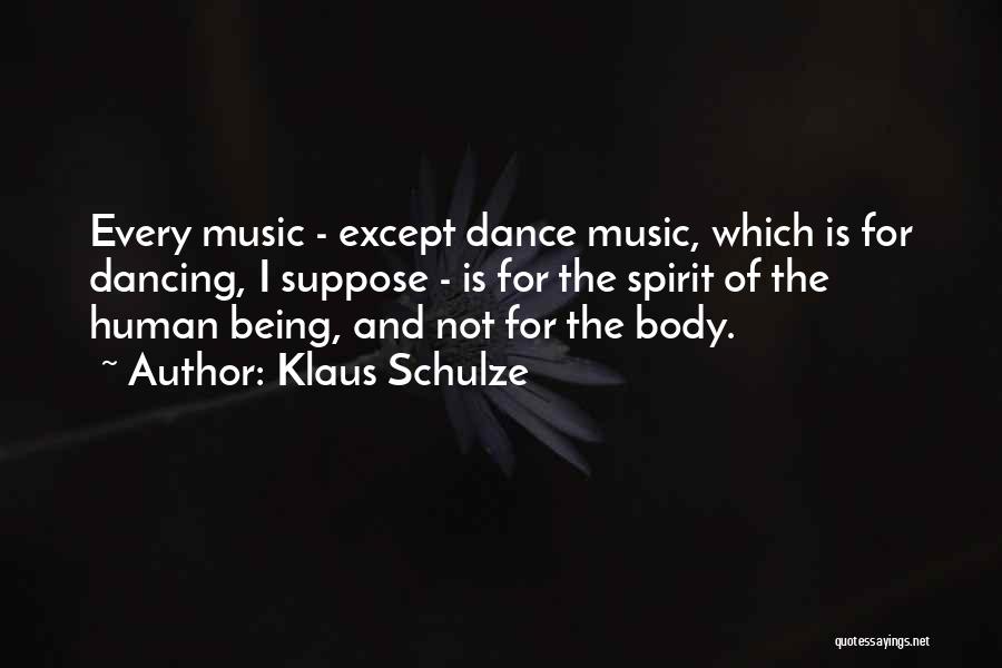 Klaus Schulze Quotes: Every Music - Except Dance Music, Which Is For Dancing, I Suppose - Is For The Spirit Of The Human
