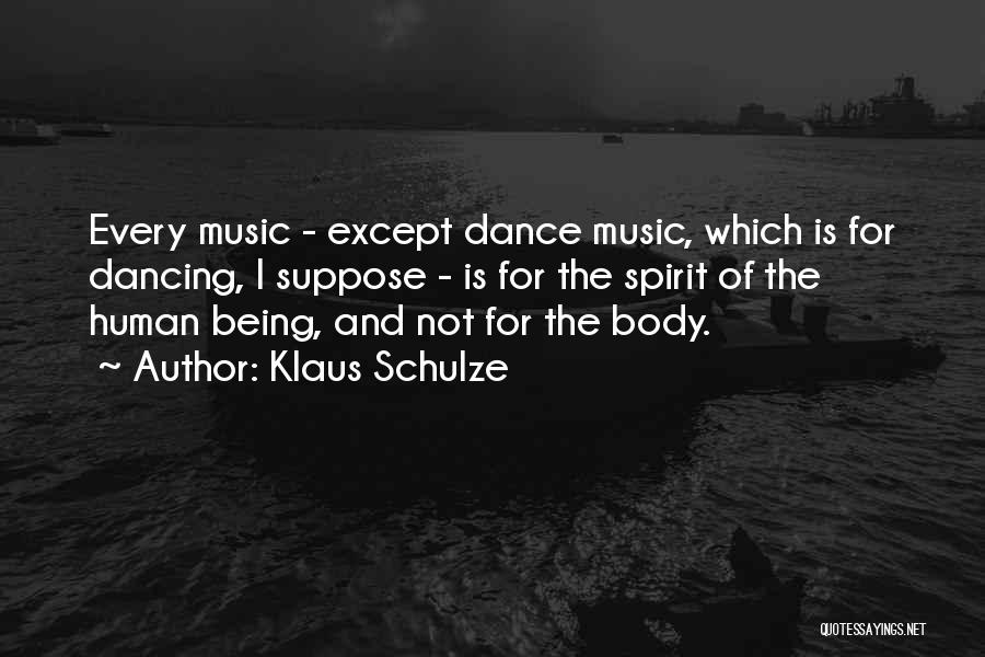 Klaus Schulze Quotes: Every Music - Except Dance Music, Which Is For Dancing, I Suppose - Is For The Spirit Of The Human