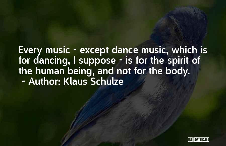 Klaus Schulze Quotes: Every Music - Except Dance Music, Which Is For Dancing, I Suppose - Is For The Spirit Of The Human