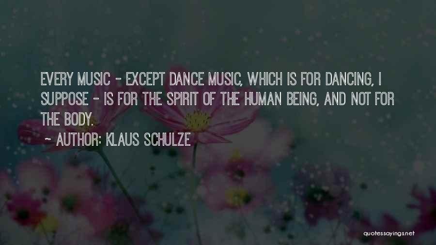 Klaus Schulze Quotes: Every Music - Except Dance Music, Which Is For Dancing, I Suppose - Is For The Spirit Of The Human
