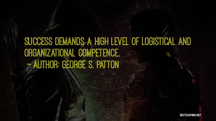 George S. Patton Quotes: Success Demands A High Level Of Logistical And Organizational Competence.