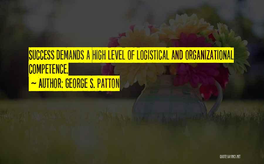 George S. Patton Quotes: Success Demands A High Level Of Logistical And Organizational Competence.