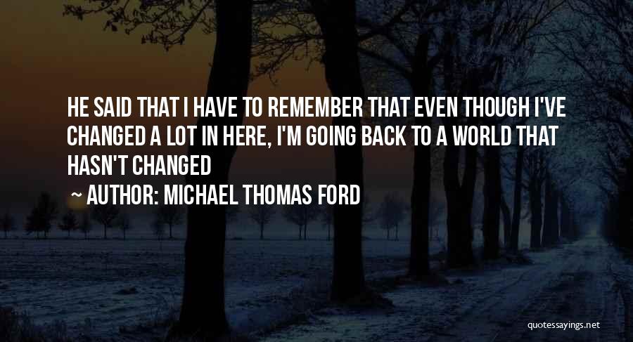 Michael Thomas Ford Quotes: He Said That I Have To Remember That Even Though I've Changed A Lot In Here, I'm Going Back To