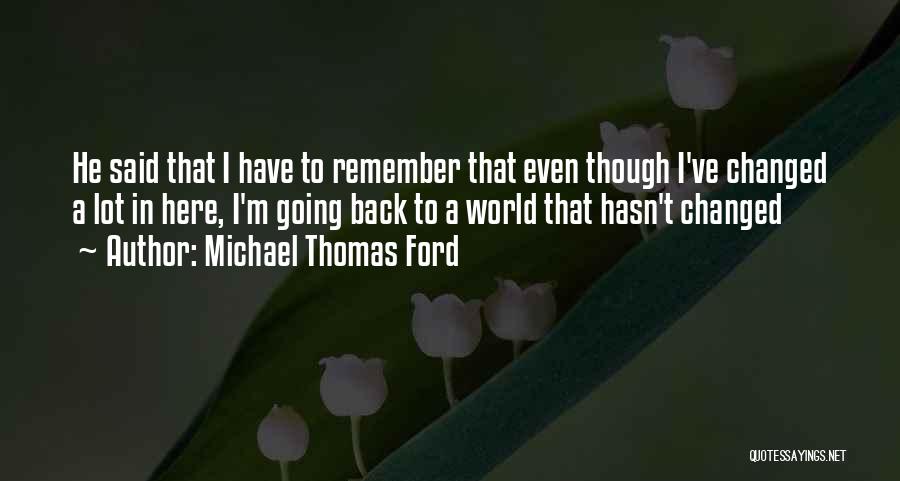 Michael Thomas Ford Quotes: He Said That I Have To Remember That Even Though I've Changed A Lot In Here, I'm Going Back To