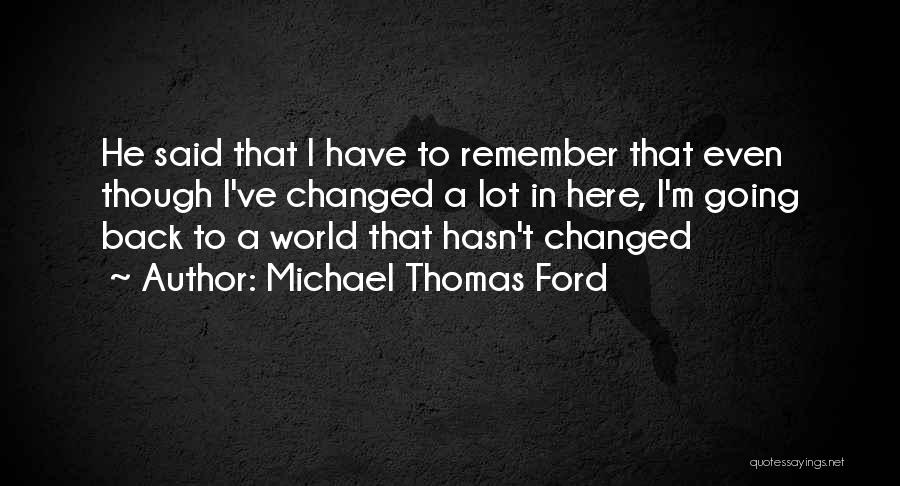 Michael Thomas Ford Quotes: He Said That I Have To Remember That Even Though I've Changed A Lot In Here, I'm Going Back To