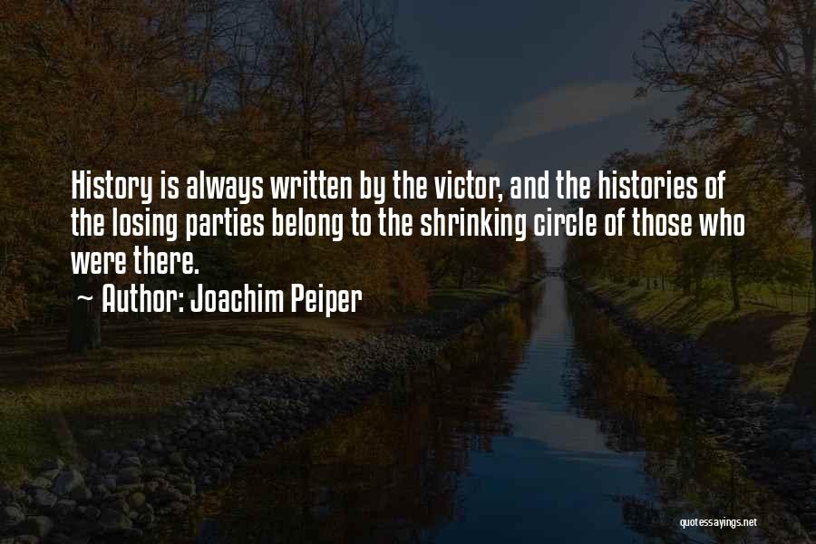 Joachim Peiper Quotes: History Is Always Written By The Victor, And The Histories Of The Losing Parties Belong To The Shrinking Circle Of