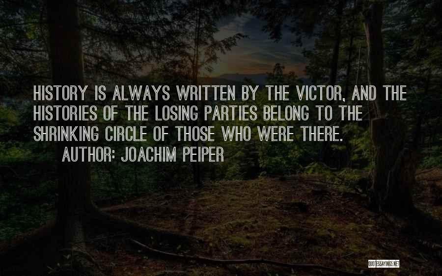 Joachim Peiper Quotes: History Is Always Written By The Victor, And The Histories Of The Losing Parties Belong To The Shrinking Circle Of