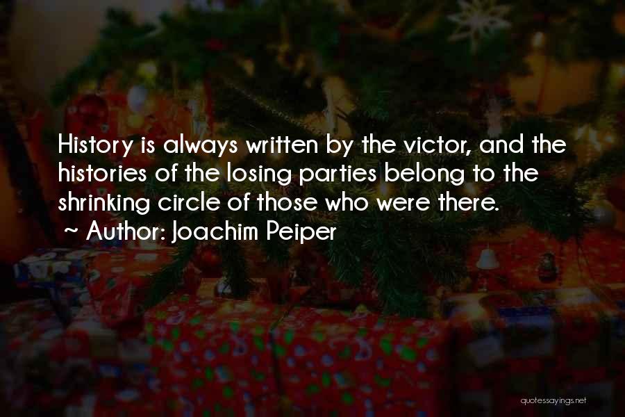 Joachim Peiper Quotes: History Is Always Written By The Victor, And The Histories Of The Losing Parties Belong To The Shrinking Circle Of