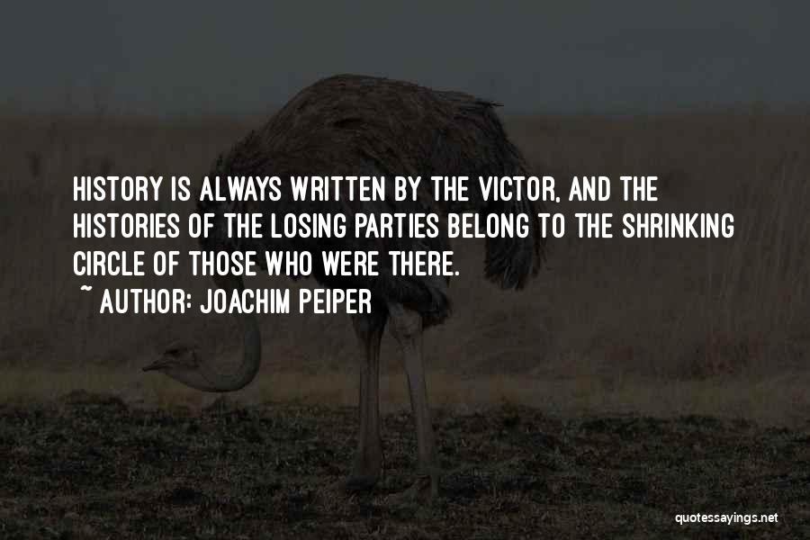 Joachim Peiper Quotes: History Is Always Written By The Victor, And The Histories Of The Losing Parties Belong To The Shrinking Circle Of