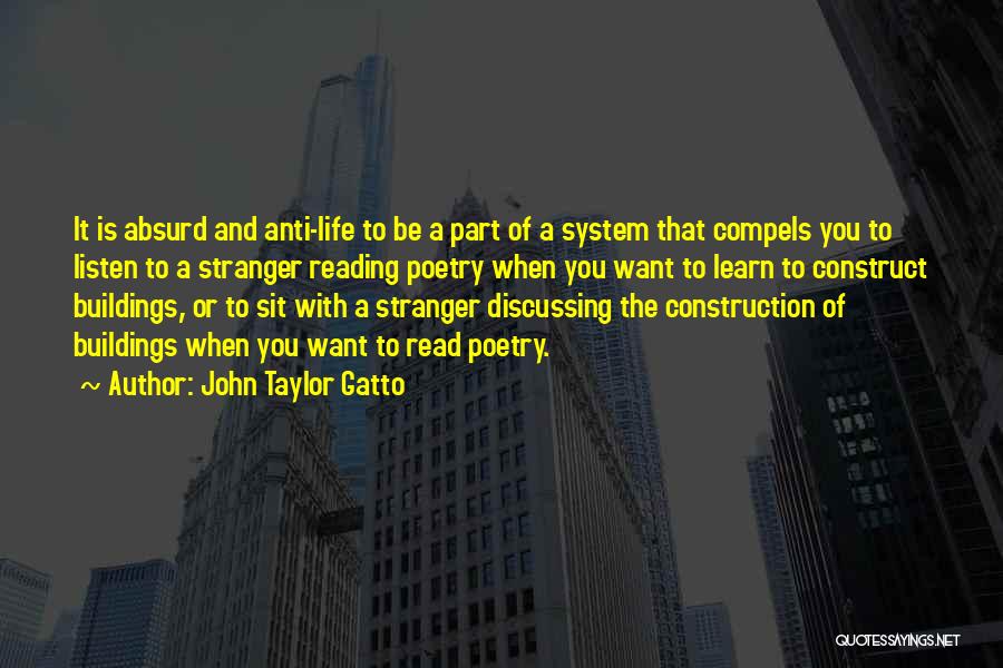 John Taylor Gatto Quotes: It Is Absurd And Anti-life To Be A Part Of A System That Compels You To Listen To A Stranger