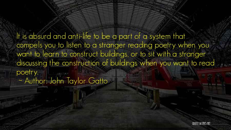 John Taylor Gatto Quotes: It Is Absurd And Anti-life To Be A Part Of A System That Compels You To Listen To A Stranger