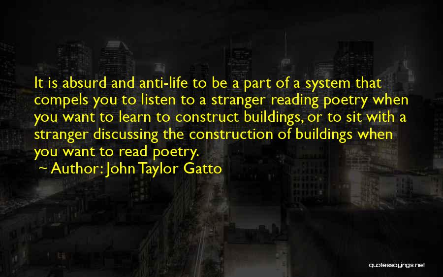 John Taylor Gatto Quotes: It Is Absurd And Anti-life To Be A Part Of A System That Compels You To Listen To A Stranger