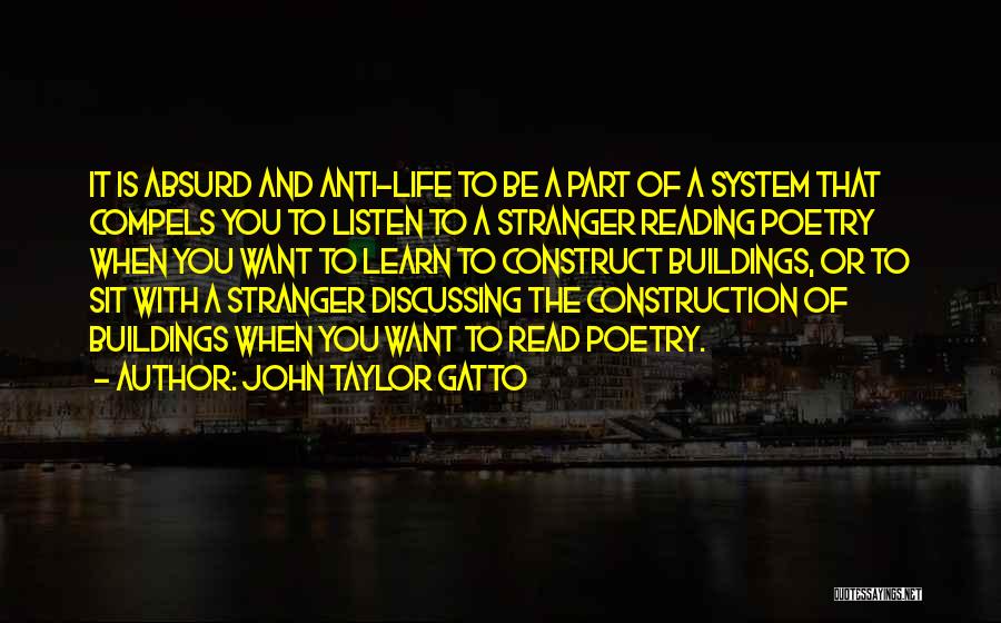 John Taylor Gatto Quotes: It Is Absurd And Anti-life To Be A Part Of A System That Compels You To Listen To A Stranger