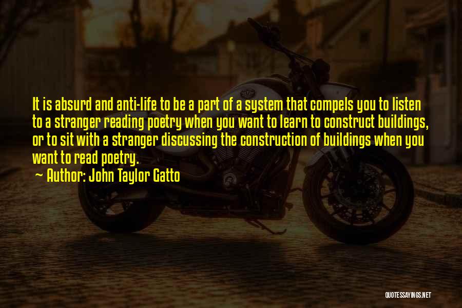 John Taylor Gatto Quotes: It Is Absurd And Anti-life To Be A Part Of A System That Compels You To Listen To A Stranger