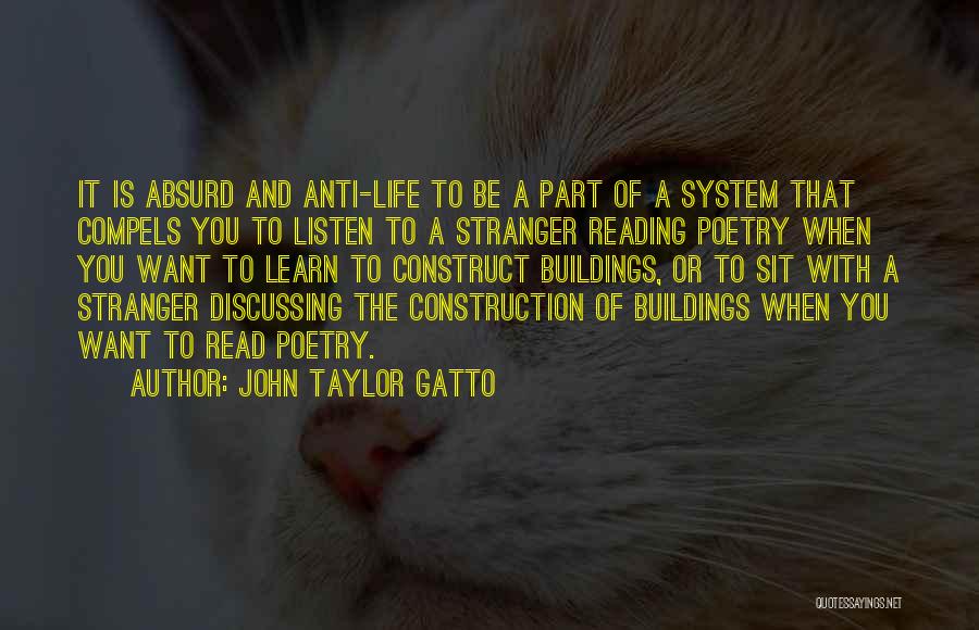 John Taylor Gatto Quotes: It Is Absurd And Anti-life To Be A Part Of A System That Compels You To Listen To A Stranger