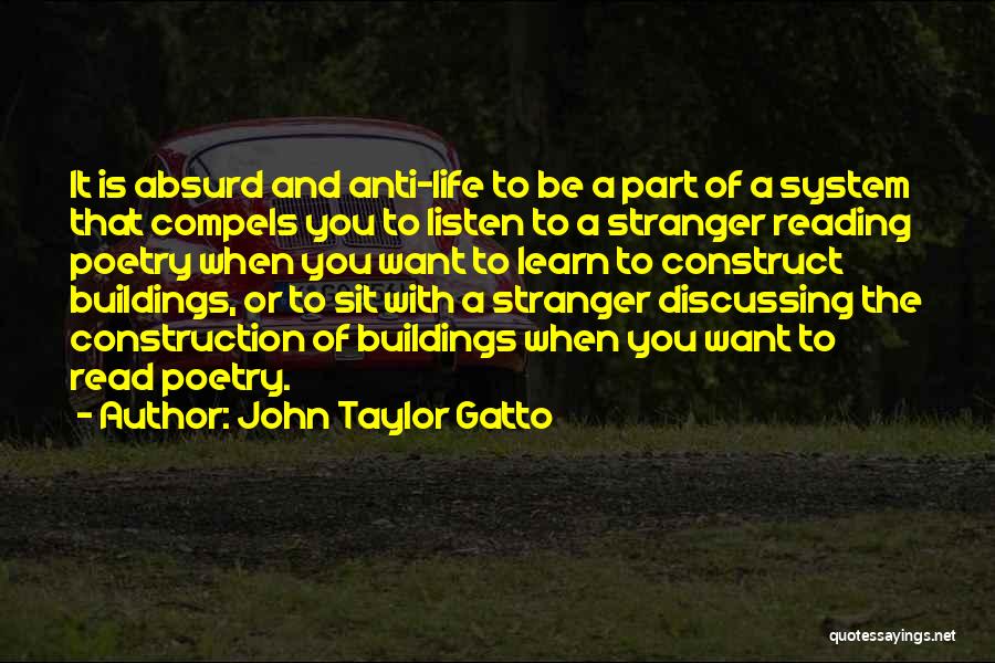 John Taylor Gatto Quotes: It Is Absurd And Anti-life To Be A Part Of A System That Compels You To Listen To A Stranger