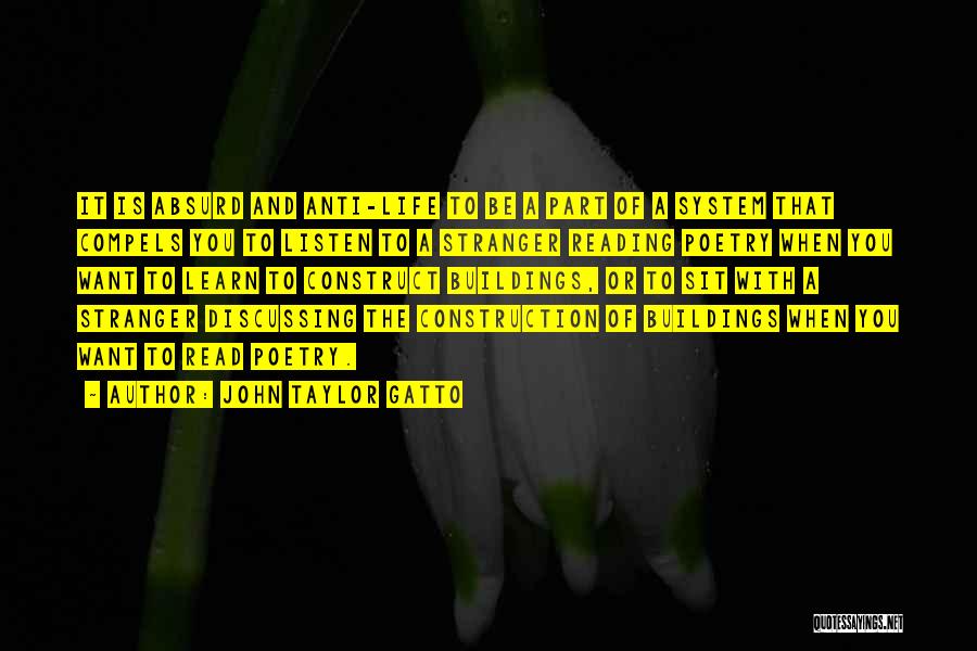 John Taylor Gatto Quotes: It Is Absurd And Anti-life To Be A Part Of A System That Compels You To Listen To A Stranger