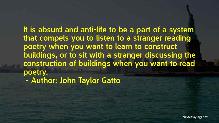 John Taylor Gatto Quotes: It Is Absurd And Anti-life To Be A Part Of A System That Compels You To Listen To A Stranger