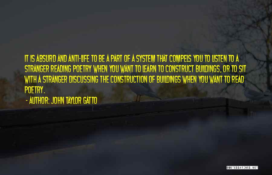 John Taylor Gatto Quotes: It Is Absurd And Anti-life To Be A Part Of A System That Compels You To Listen To A Stranger