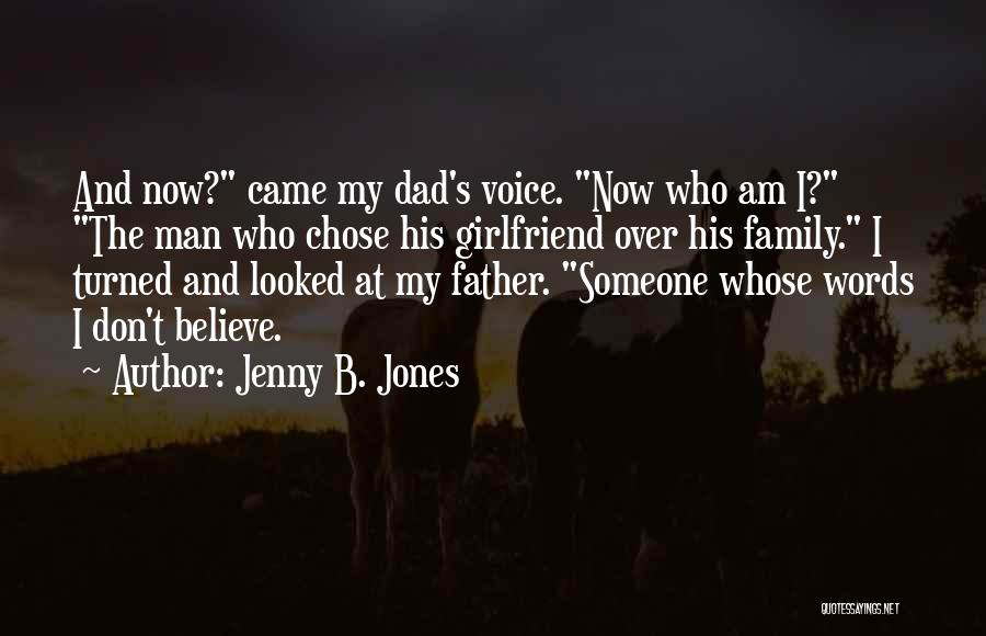Jenny B. Jones Quotes: And Now? Came My Dad's Voice. Now Who Am I? The Man Who Chose His Girlfriend Over His Family. I