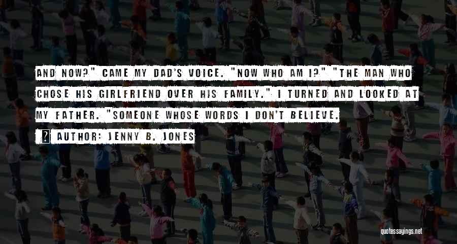 Jenny B. Jones Quotes: And Now? Came My Dad's Voice. Now Who Am I? The Man Who Chose His Girlfriend Over His Family. I