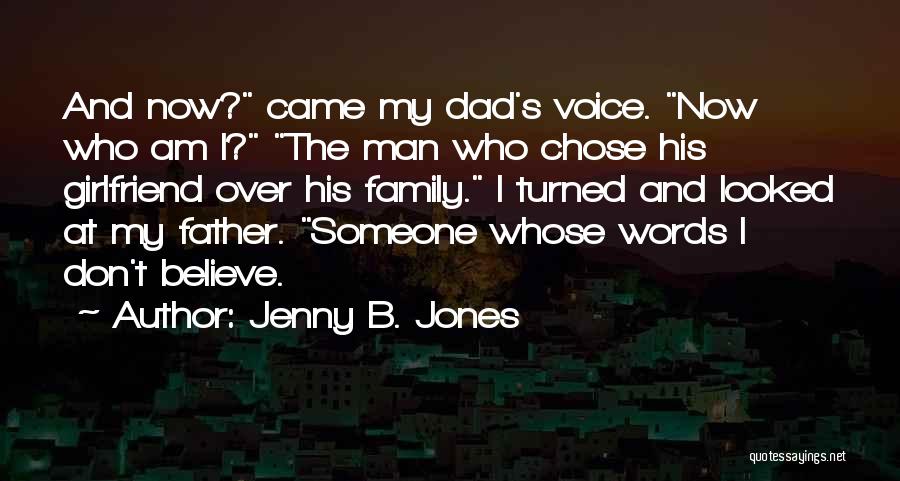 Jenny B. Jones Quotes: And Now? Came My Dad's Voice. Now Who Am I? The Man Who Chose His Girlfriend Over His Family. I