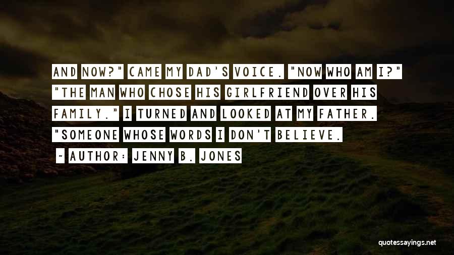 Jenny B. Jones Quotes: And Now? Came My Dad's Voice. Now Who Am I? The Man Who Chose His Girlfriend Over His Family. I