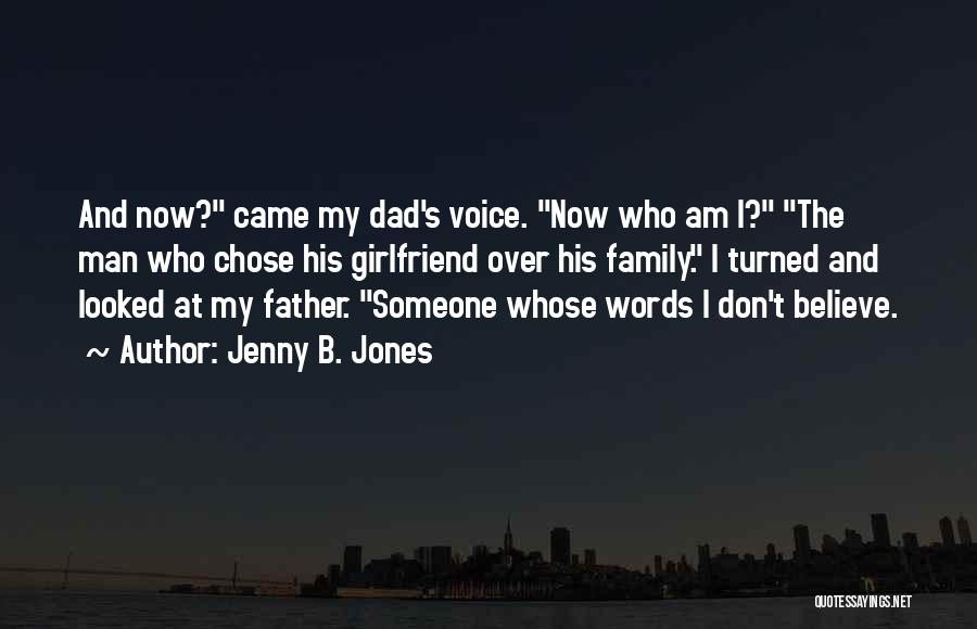 Jenny B. Jones Quotes: And Now? Came My Dad's Voice. Now Who Am I? The Man Who Chose His Girlfriend Over His Family. I