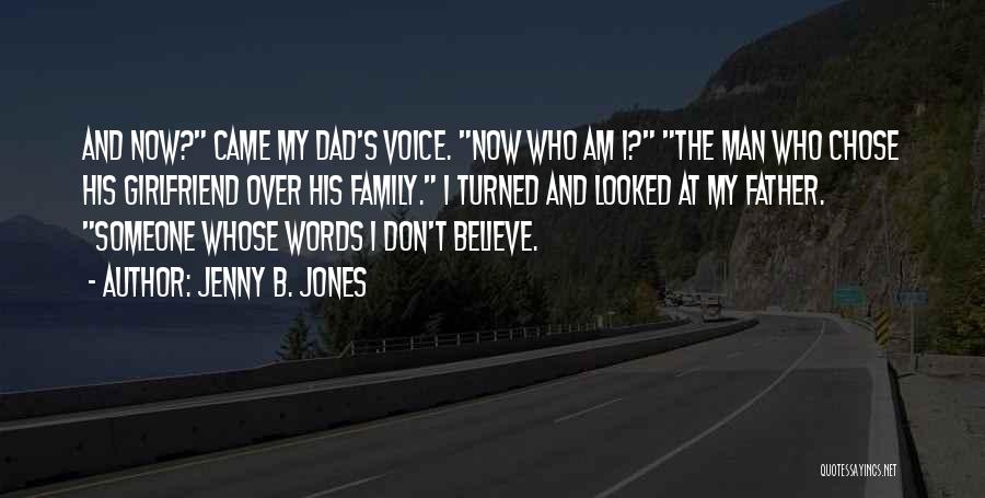 Jenny B. Jones Quotes: And Now? Came My Dad's Voice. Now Who Am I? The Man Who Chose His Girlfriend Over His Family. I