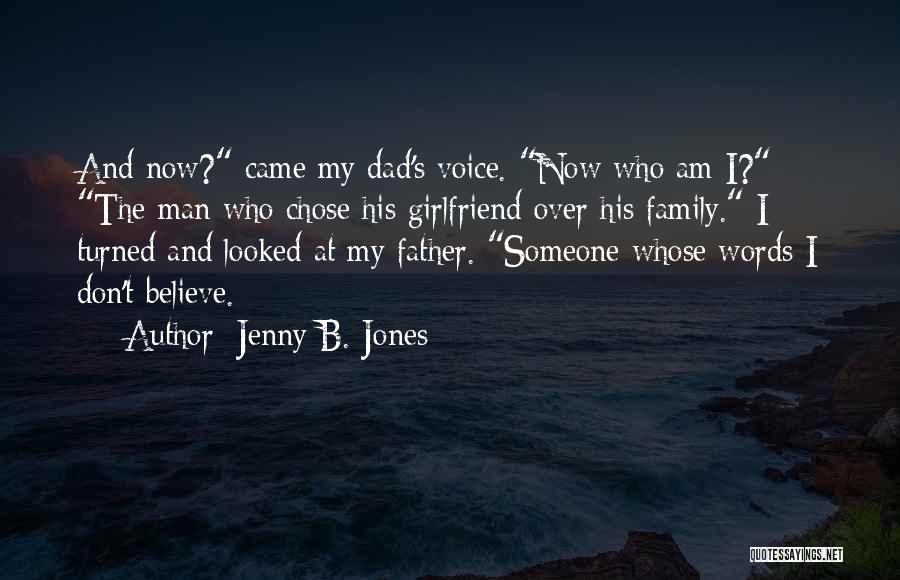 Jenny B. Jones Quotes: And Now? Came My Dad's Voice. Now Who Am I? The Man Who Chose His Girlfriend Over His Family. I