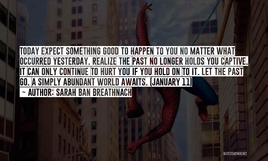 Sarah Ban Breathnach Quotes: Today Expect Something Good To Happen To You No Matter What Occurred Yesterday. Realize The Past No Longer Holds You