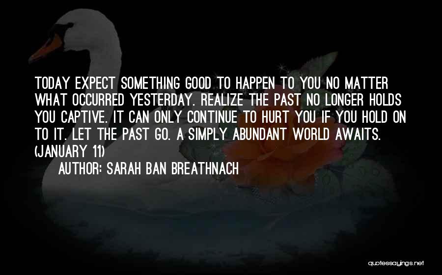 Sarah Ban Breathnach Quotes: Today Expect Something Good To Happen To You No Matter What Occurred Yesterday. Realize The Past No Longer Holds You