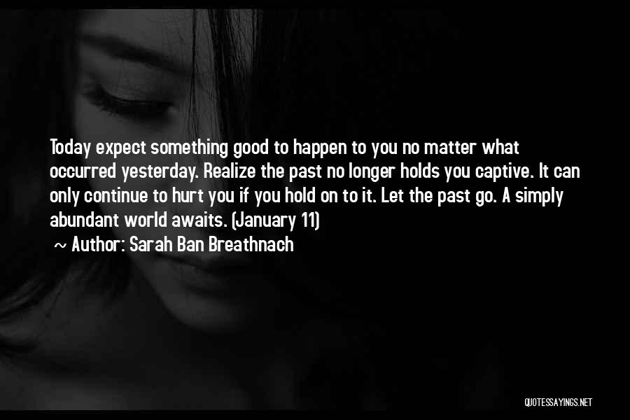 Sarah Ban Breathnach Quotes: Today Expect Something Good To Happen To You No Matter What Occurred Yesterday. Realize The Past No Longer Holds You
