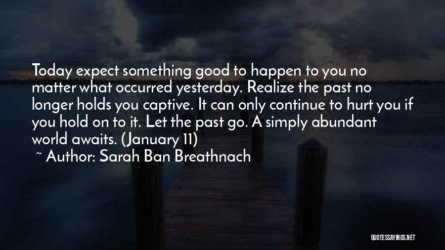 Sarah Ban Breathnach Quotes: Today Expect Something Good To Happen To You No Matter What Occurred Yesterday. Realize The Past No Longer Holds You