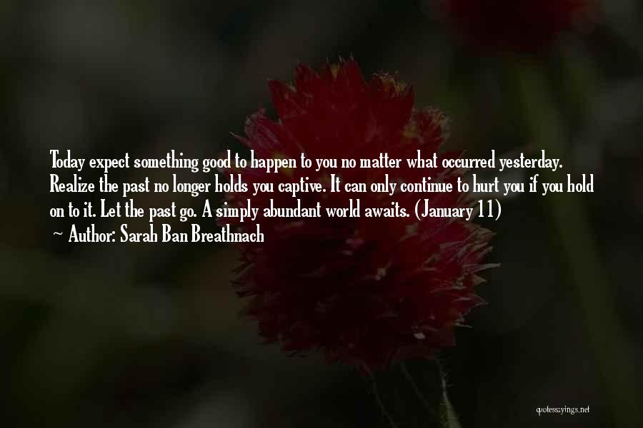 Sarah Ban Breathnach Quotes: Today Expect Something Good To Happen To You No Matter What Occurred Yesterday. Realize The Past No Longer Holds You