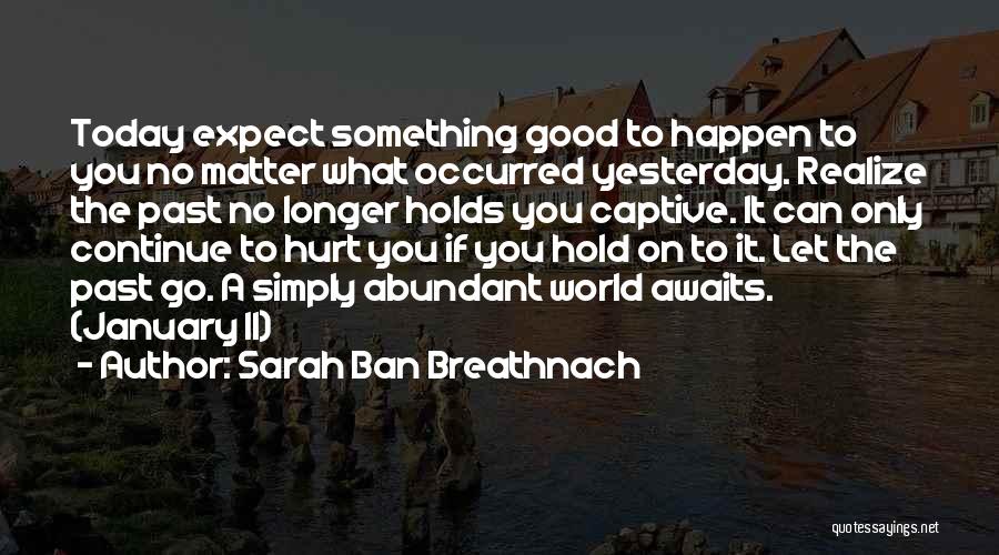 Sarah Ban Breathnach Quotes: Today Expect Something Good To Happen To You No Matter What Occurred Yesterday. Realize The Past No Longer Holds You