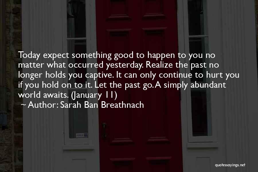 Sarah Ban Breathnach Quotes: Today Expect Something Good To Happen To You No Matter What Occurred Yesterday. Realize The Past No Longer Holds You