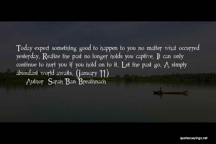Sarah Ban Breathnach Quotes: Today Expect Something Good To Happen To You No Matter What Occurred Yesterday. Realize The Past No Longer Holds You