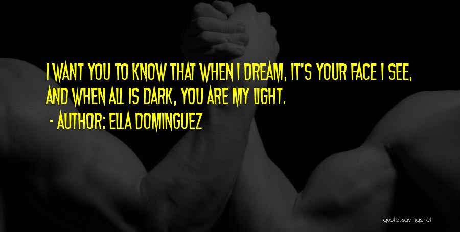 Ella Dominguez Quotes: I Want You To Know That When I Dream, It's Your Face I See, And When All Is Dark, You