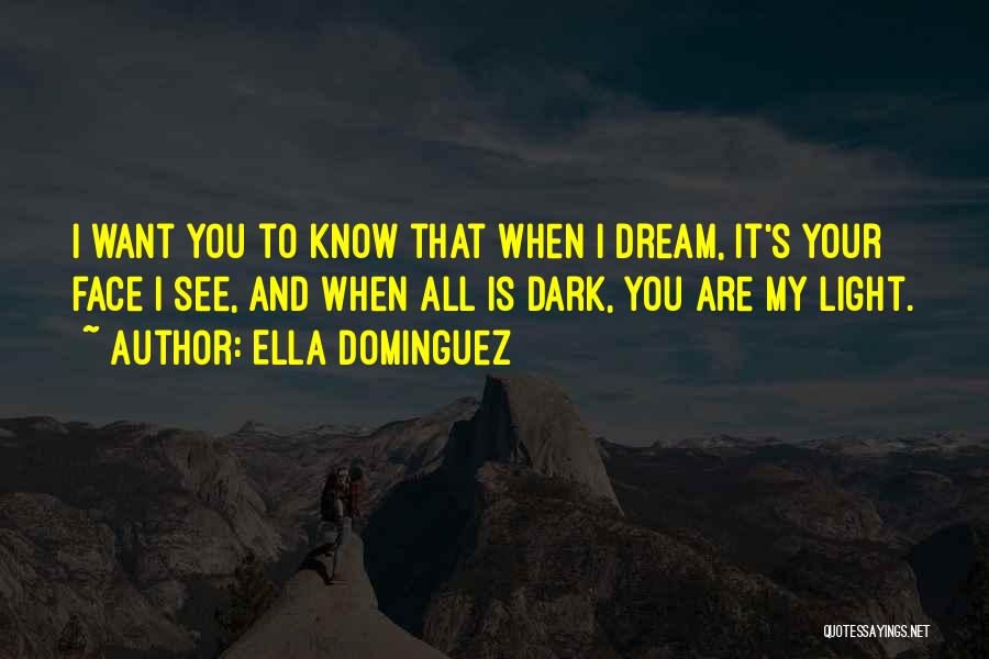Ella Dominguez Quotes: I Want You To Know That When I Dream, It's Your Face I See, And When All Is Dark, You