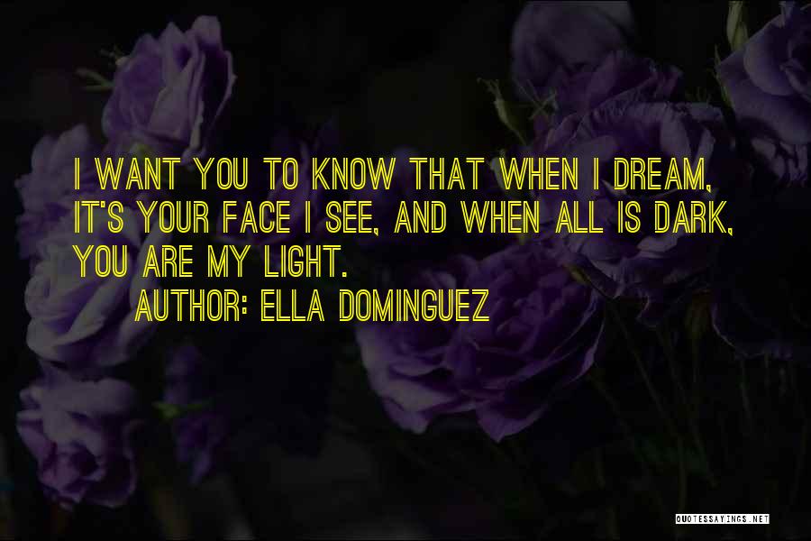 Ella Dominguez Quotes: I Want You To Know That When I Dream, It's Your Face I See, And When All Is Dark, You