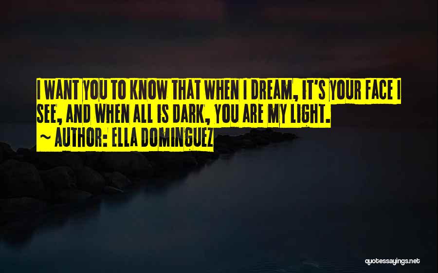 Ella Dominguez Quotes: I Want You To Know That When I Dream, It's Your Face I See, And When All Is Dark, You