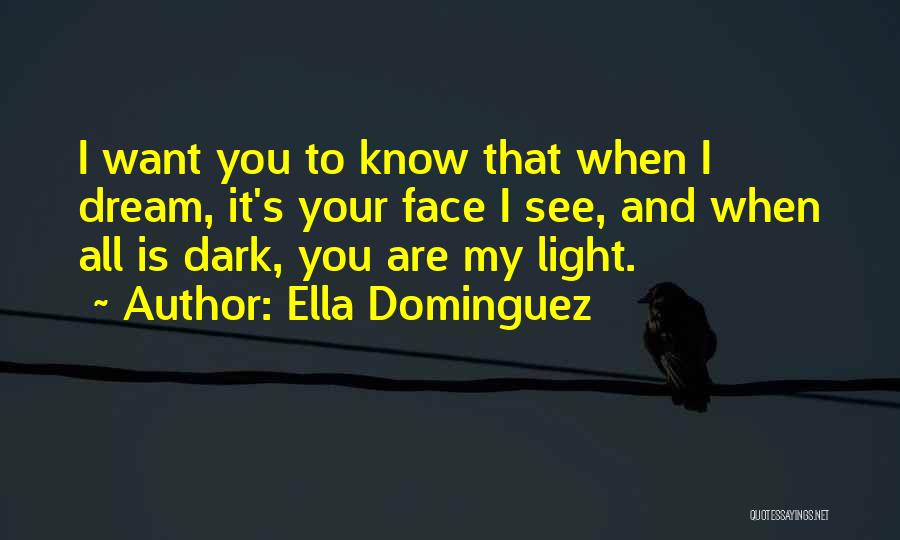 Ella Dominguez Quotes: I Want You To Know That When I Dream, It's Your Face I See, And When All Is Dark, You