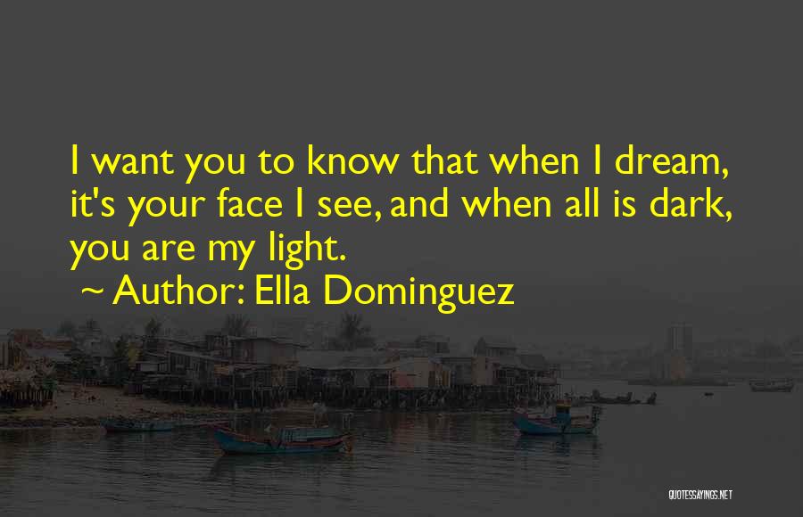 Ella Dominguez Quotes: I Want You To Know That When I Dream, It's Your Face I See, And When All Is Dark, You