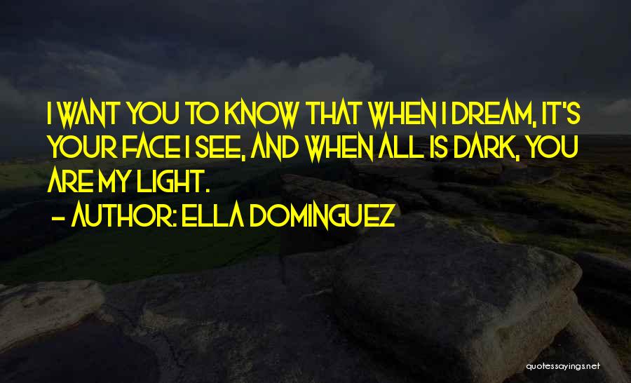Ella Dominguez Quotes: I Want You To Know That When I Dream, It's Your Face I See, And When All Is Dark, You