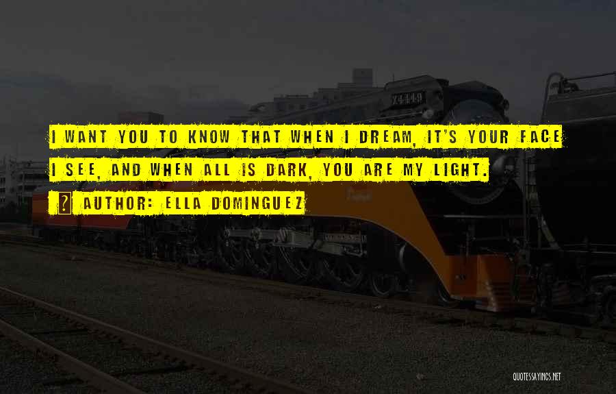 Ella Dominguez Quotes: I Want You To Know That When I Dream, It's Your Face I See, And When All Is Dark, You