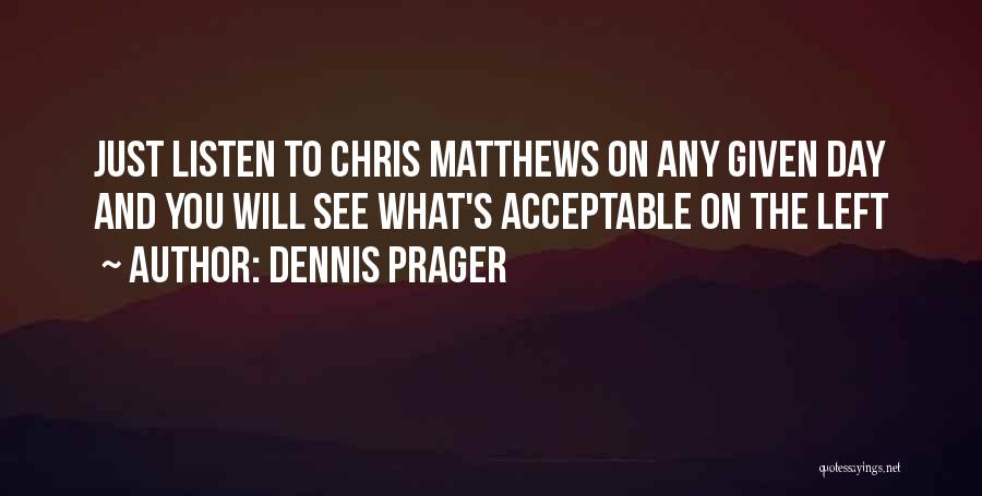 Dennis Prager Quotes: Just Listen To Chris Matthews On Any Given Day And You Will See What's Acceptable On The Left